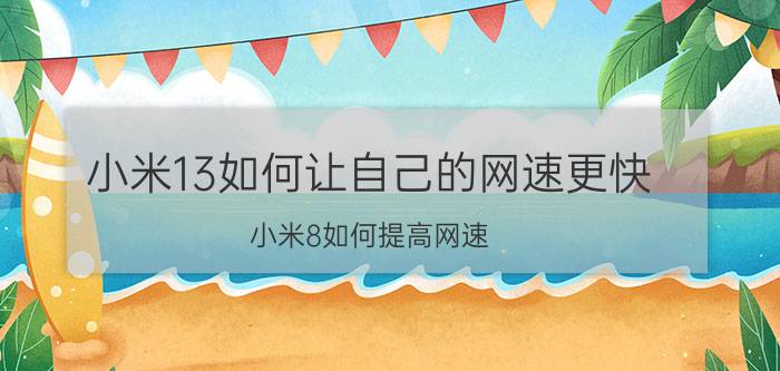 小米13如何让自己的网速更快 小米8如何提高网速？